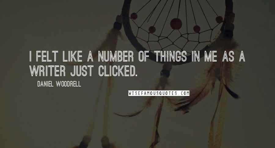 Daniel Woodrell quotes: I felt like a number of things in me as a writer just clicked.