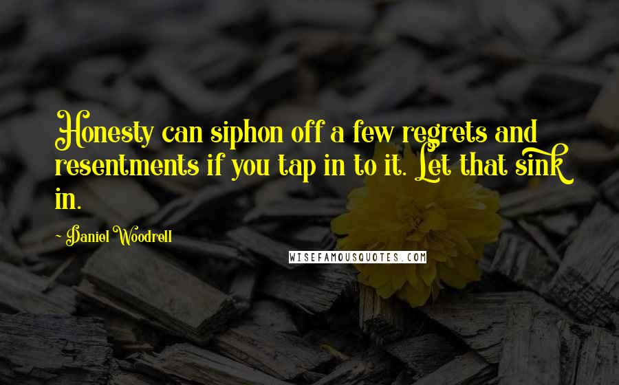 Daniel Woodrell quotes: Honesty can siphon off a few regrets and resentments if you tap in to it. Let that sink in.