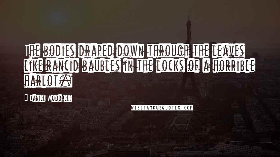 Daniel Woodrell quotes: The bodies draped down through the leaves like rancid baubles in the locks of a horrible harlot.