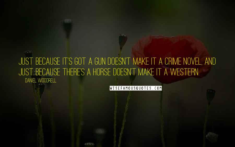 Daniel Woodrell quotes: Just because it's got a gun doesn't make it a crime novel, and just because there's a horse doesn't make it a western. Daniel Woodrell quotes: Just because it's got a gun doesn't make it a crime novel, and just because there's a horse doesn't make it a western.