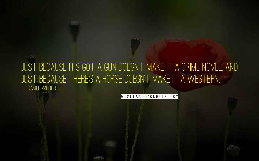 Daniel Woodrell quotes: Just because it's got a gun doesn't make it a crime novel, and just because there's a horse doesn't make it a western.