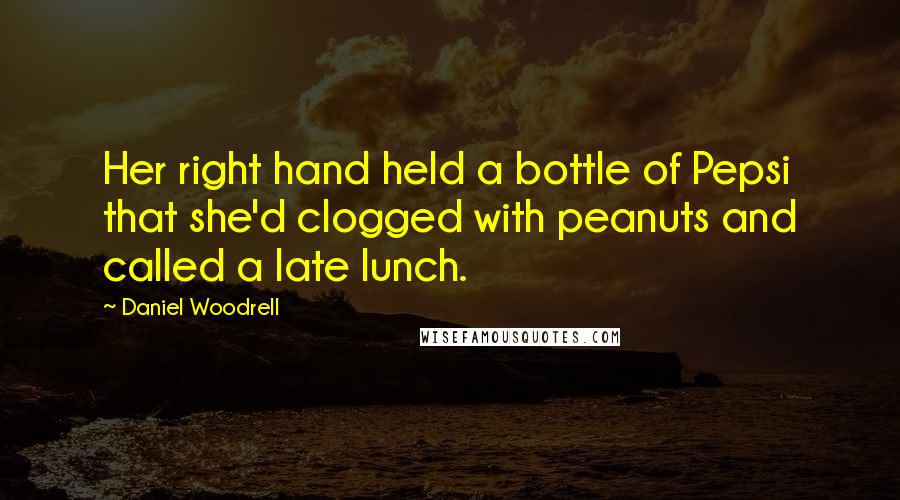 Daniel Woodrell quotes: Her right hand held a bottle of Pepsi that she'd clogged with peanuts and called a late lunch.