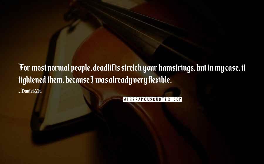 Daniel Wu quotes: For most normal people, deadlifts stretch your hamstrings, but in my case, it tightened them, because I was already very flexible.