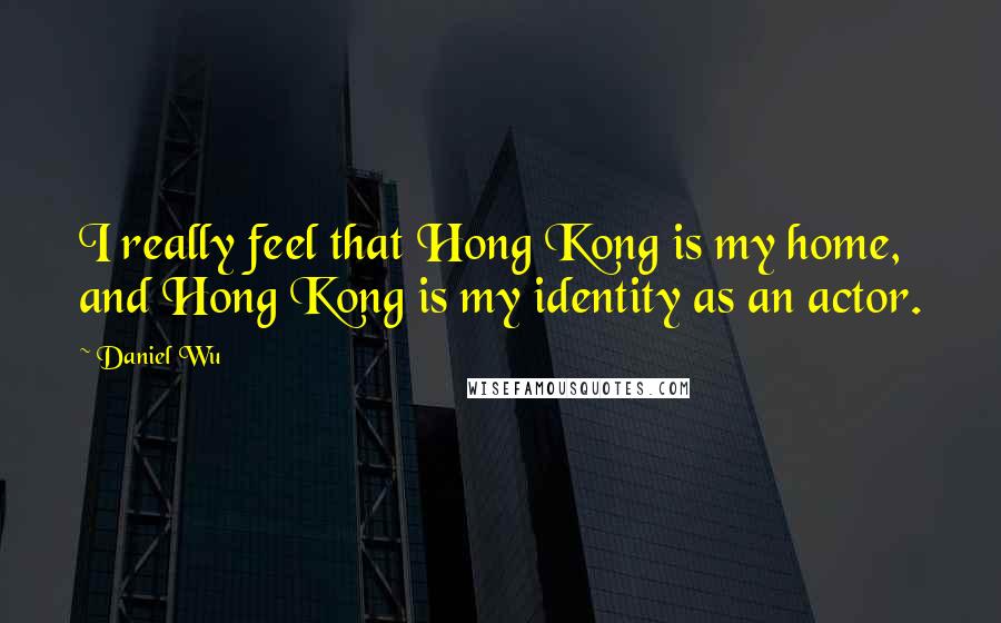 Daniel Wu quotes: I really feel that Hong Kong is my home, and Hong Kong is my identity as an actor.