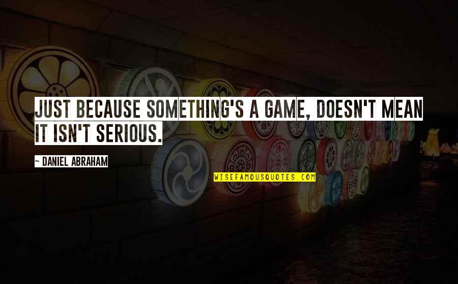 Daniel X Game Over Quotes By Daniel Abraham: Just because something's a game, doesn't mean it