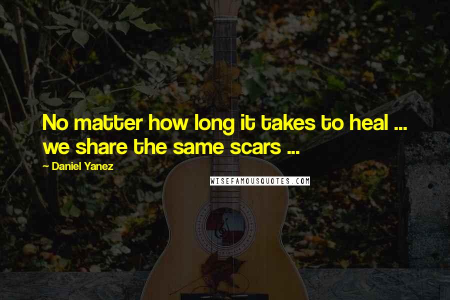 Daniel Yanez quotes: No matter how long it takes to heal ... we share the same scars ...