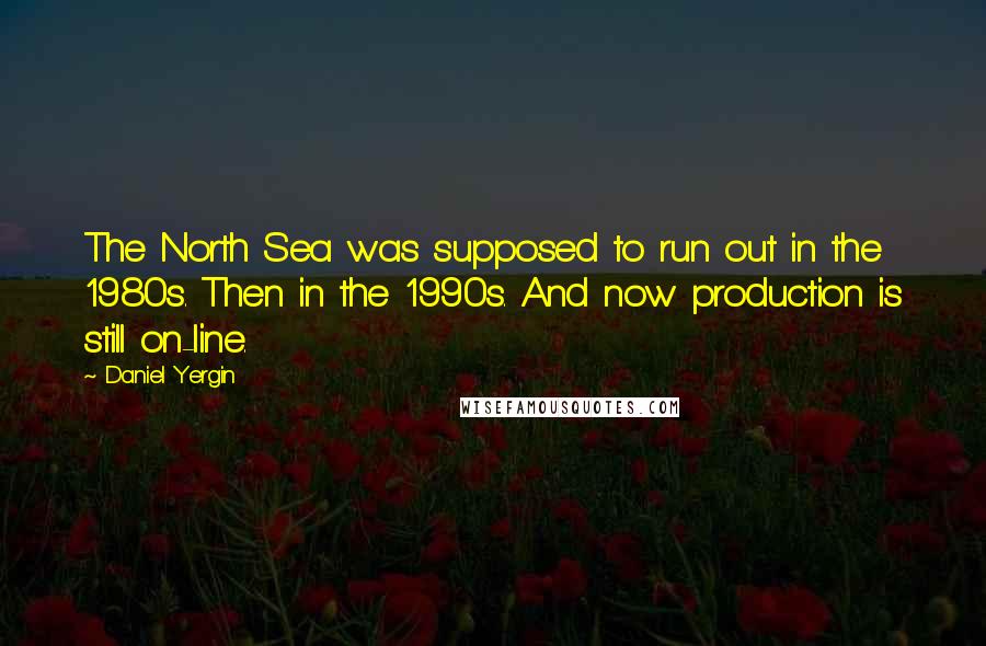 Daniel Yergin quotes: The North Sea was supposed to run out in the 1980s. Then in the 1990s. And now production is still on-line.