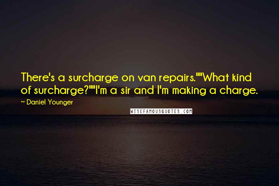 Daniel Younger quotes: There's a surcharge on van repairs.""What kind of surcharge?""I'm a sir and I'm making a charge.