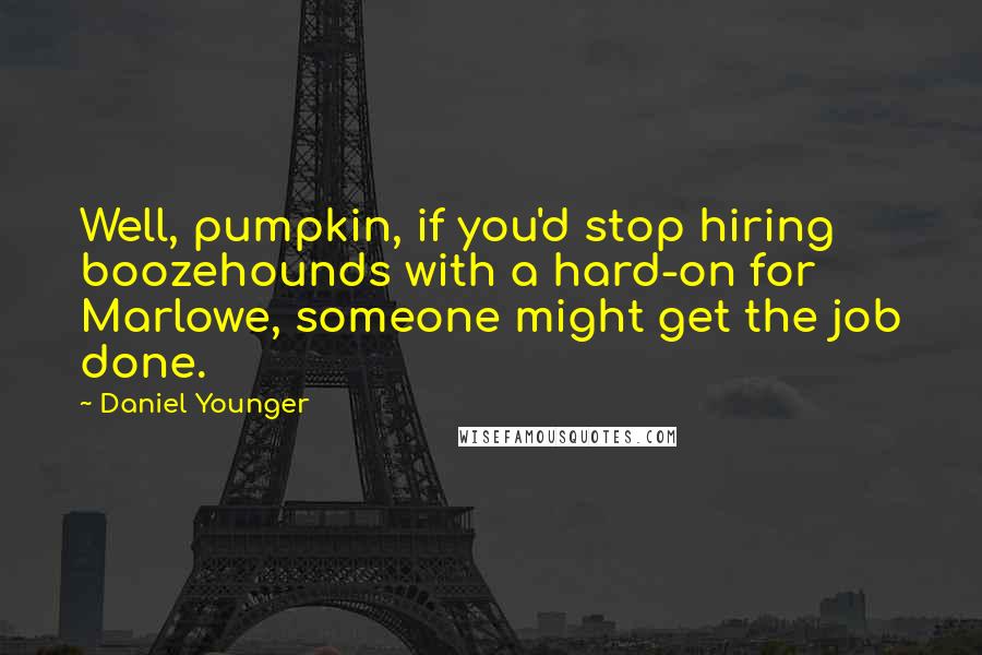 Daniel Younger quotes: Well, pumpkin, if you'd stop hiring boozehounds with a hard-on for Marlowe, someone might get the job done. Daniel Younger quotes: Well, pumpkin, if you'd stop hiring boozehounds with a hard-on for Marlowe, someone might get the job done.