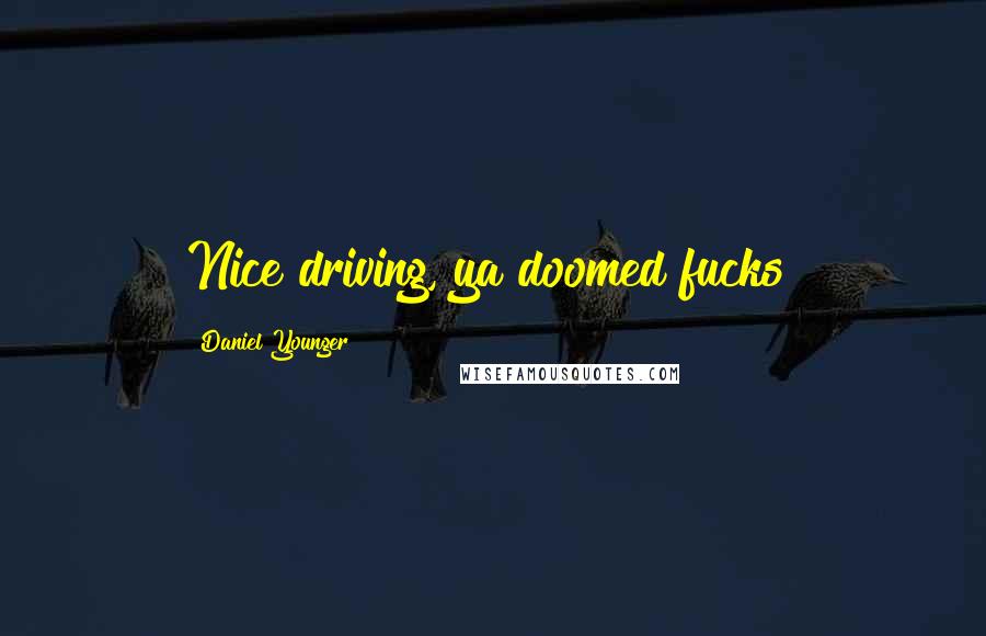 Daniel Younger quotes: Nice driving, ya doomed fucks!