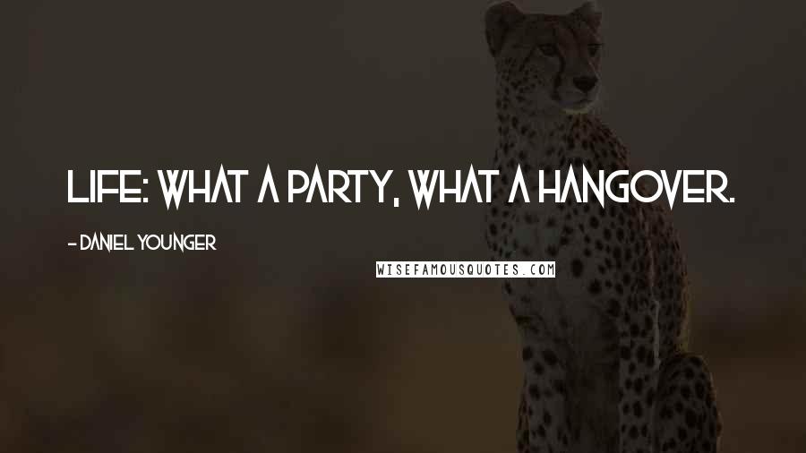 Daniel Younger quotes: Life: What a party, what a hangover.