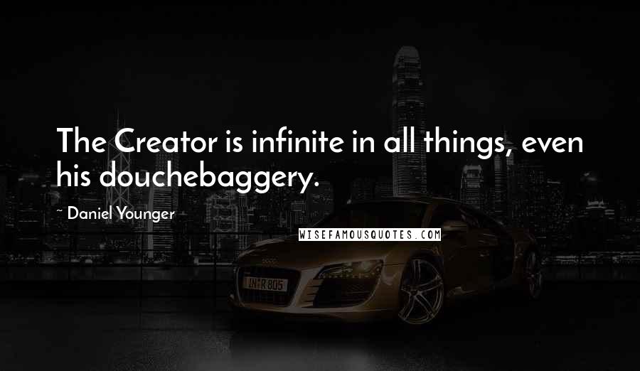 Daniel Younger quotes: The Creator is infinite in all things, even his douchebaggery.