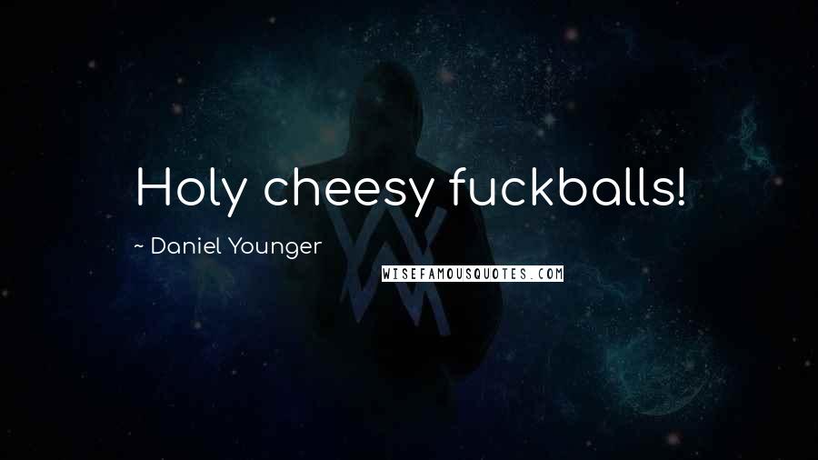 Daniel Younger quotes: Holy cheesy fuckballs!