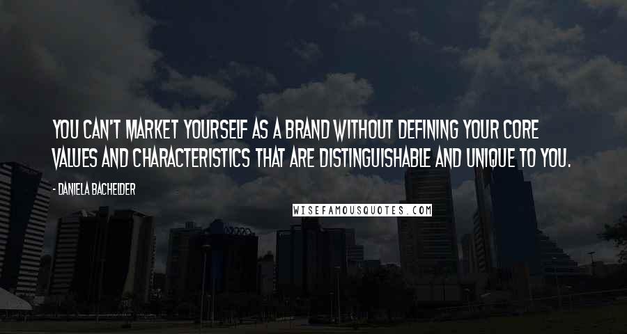 Daniela Bachelder quotes: You can't market yourself as a brand without defining your core values and characteristics that are distinguishable and unique to you.
