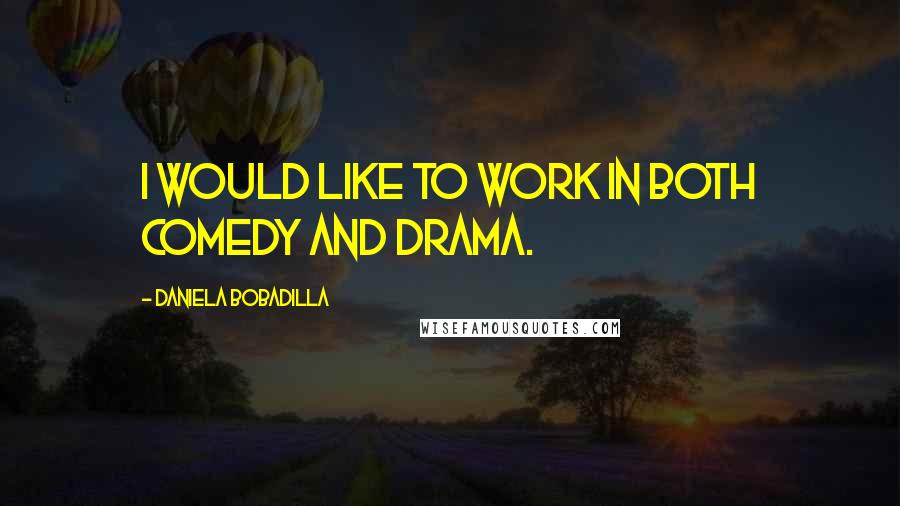 Daniela Bobadilla quotes: I would like to work in both comedy and drama.