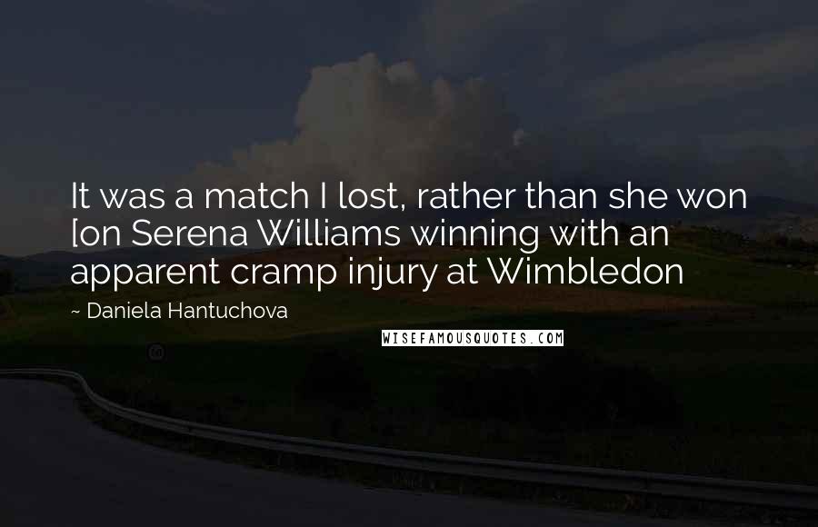 Daniela Hantuchova quotes: It was a match I lost, rather than she won [on Serena Williams winning with an apparent cramp injury at Wimbledon