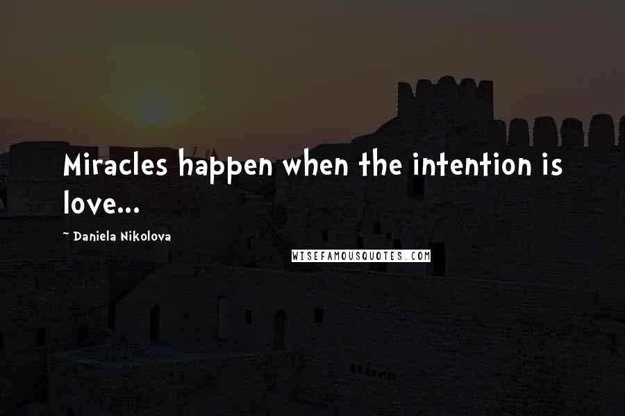 Daniela Nikolova quotes: Miracles happen when the intention is love...