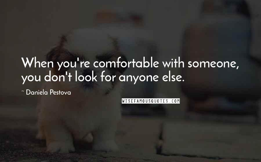 Daniela Pestova quotes: When you're comfortable with someone, you don't look for anyone else.