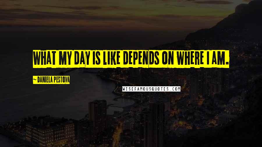 Daniela Pestova quotes: What my day is like depends on where I am.