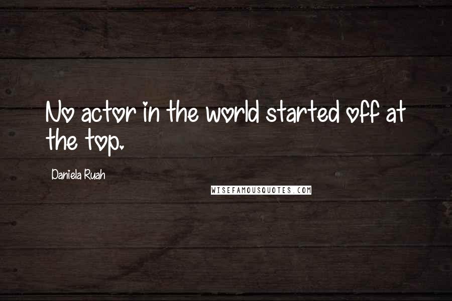 Daniela Ruah quotes: No actor in the world started off at the top.