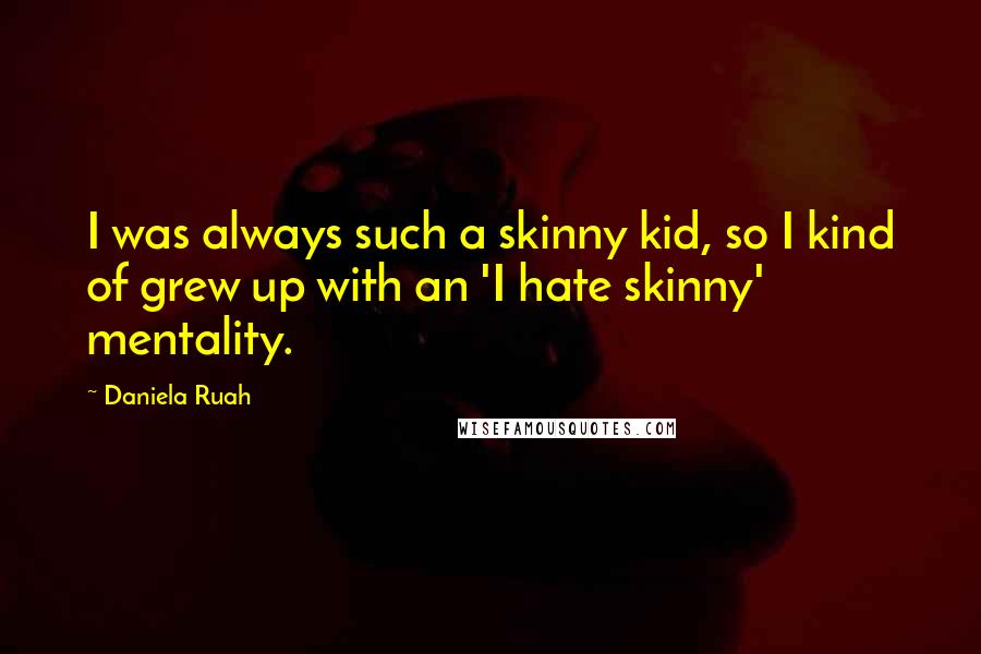 Daniela Ruah quotes: I was always such a skinny kid, so I kind of grew up with an 'I hate skinny' mentality.