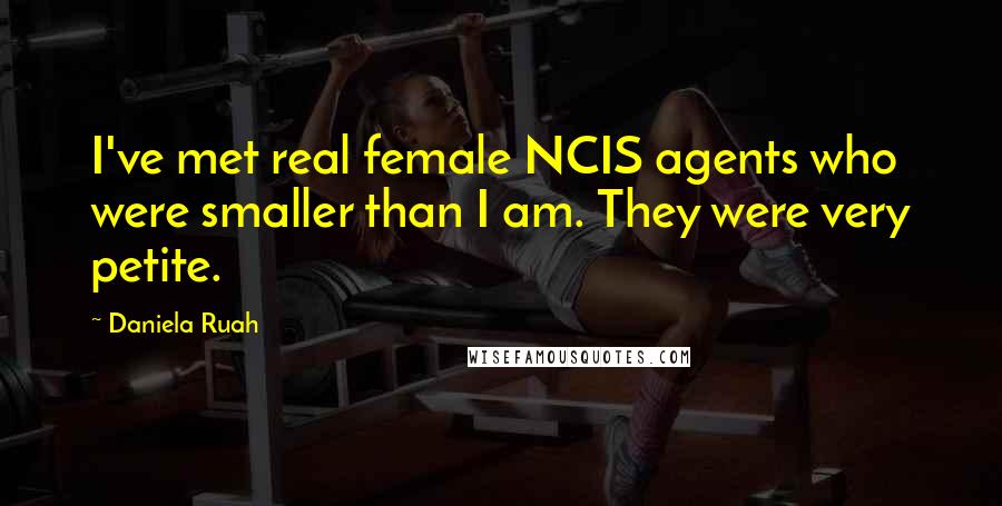 Daniela Ruah quotes: I've met real female NCIS agents who were smaller than I am. They were very petite.