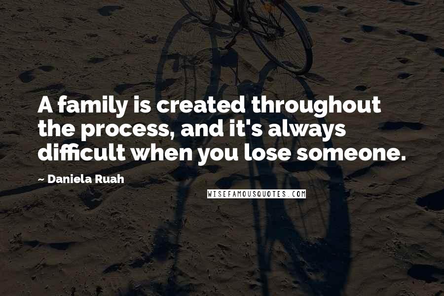 Daniela Ruah quotes: A family is created throughout the process, and it's always difficult when you lose someone.