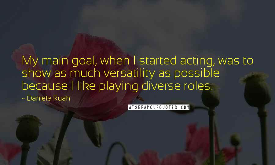 Daniela Ruah quotes: My main goal, when I started acting, was to show as much versatility as possible because I like playing diverse roles.