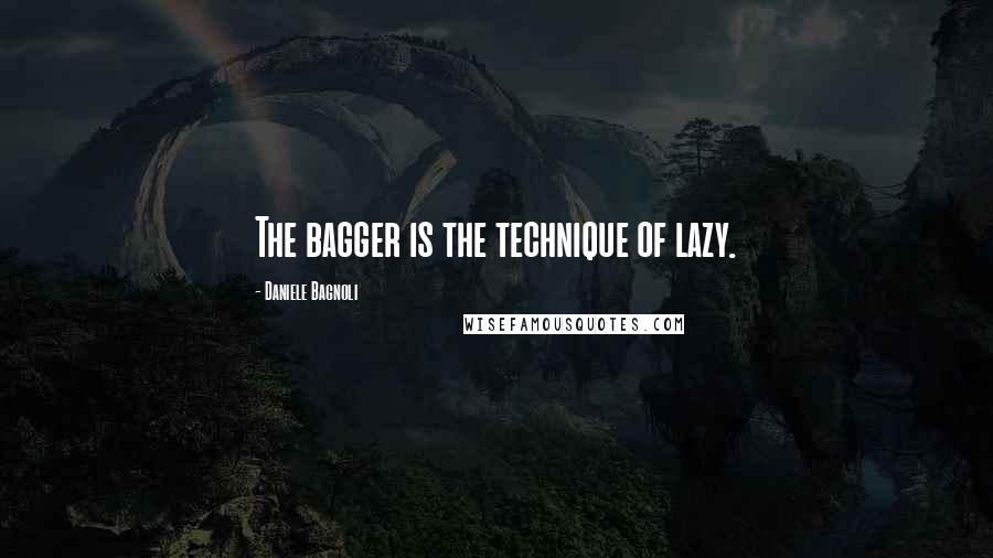 Daniele Bagnoli quotes: The bagger is the technique of lazy.