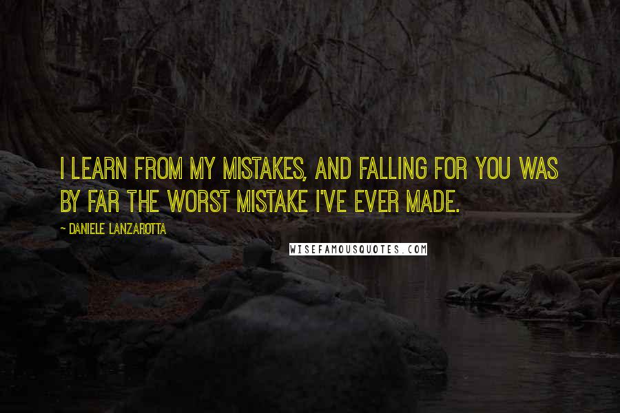 Daniele Lanzarotta quotes: I learn from my mistakes, and falling for you was by far the worst mistake I've ever made.