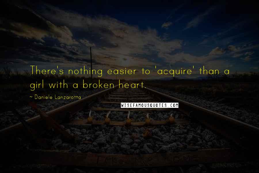 Daniele Lanzarotta quotes: There's nothing easier to 'acquire' than a girl with a broken heart.