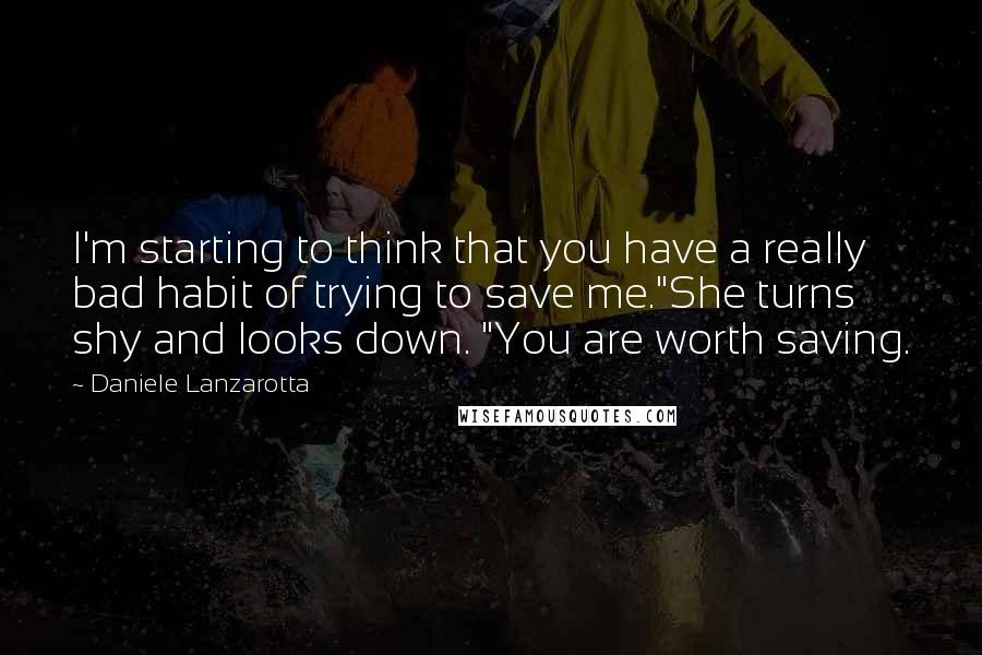 Daniele Lanzarotta quotes: I'm starting to think that you have a really bad habit of trying to save me."She turns shy and looks down. "You are worth saving.