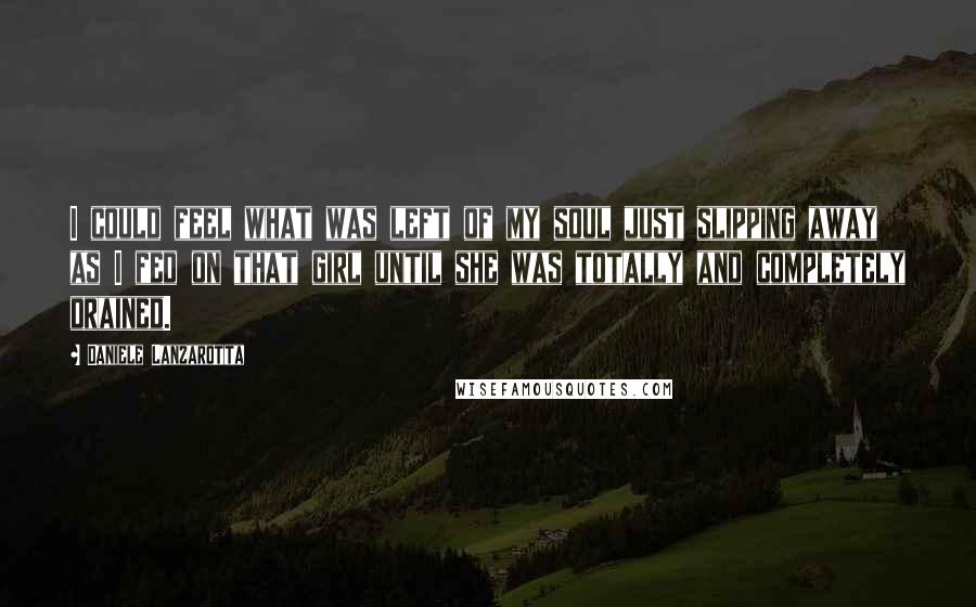 Daniele Lanzarotta quotes: I could feel what was left of my soul just slipping away as I fed on that girl until she was totally and completely drained.
