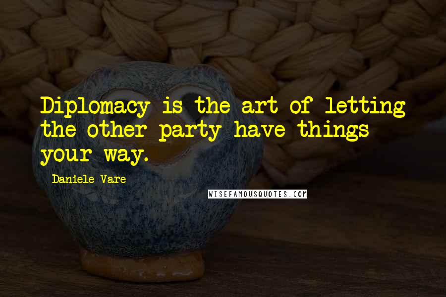 Daniele Vare quotes: Diplomacy is the art of letting the other party have things your way.