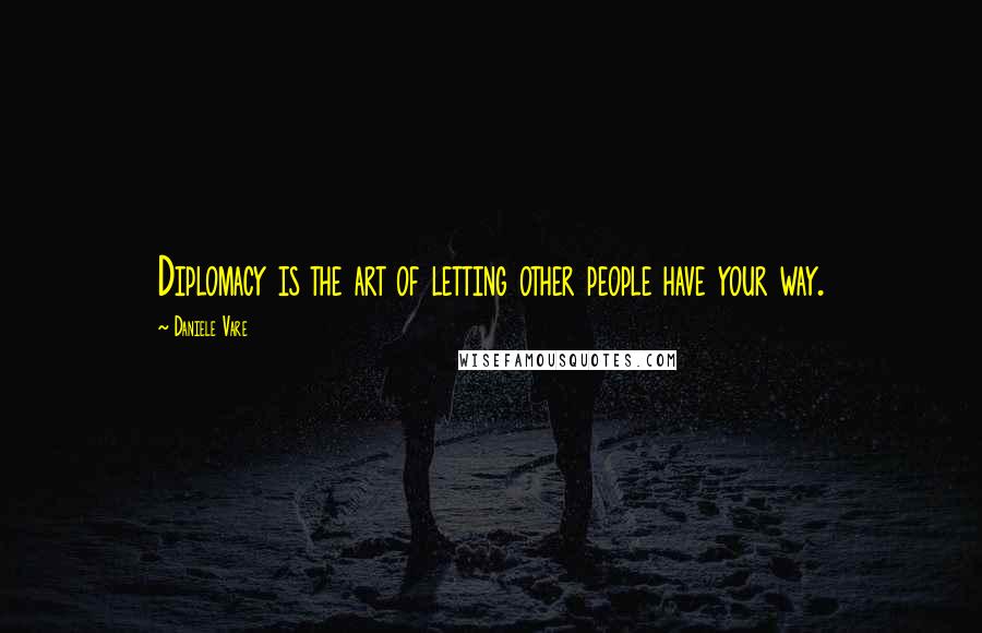 Daniele Vare quotes: Diplomacy is the art of letting other people have your way.