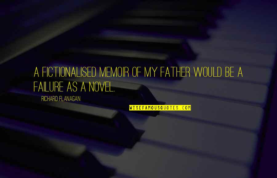Danielewski Family Practice Quotes By Richard Flanagan: A fictionalised memoir of my father would be Danielewski Family Practice Quotes By Richard Flanagan: A fictionalised memoir of my father would be