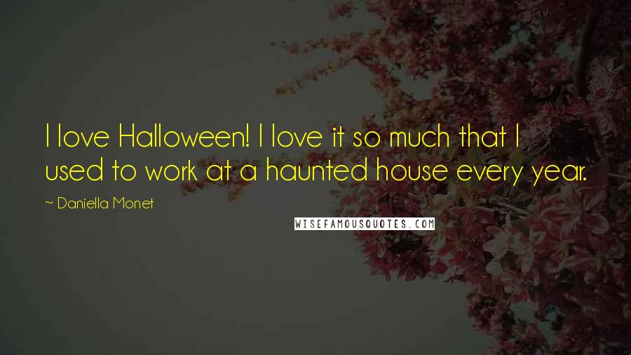 Daniella Monet quotes: I love Halloween! I love it so much that I used to work at a haunted house every year. Daniella Monet quotes: I love Halloween! I love it so much that I used to work at a haunted house every year.