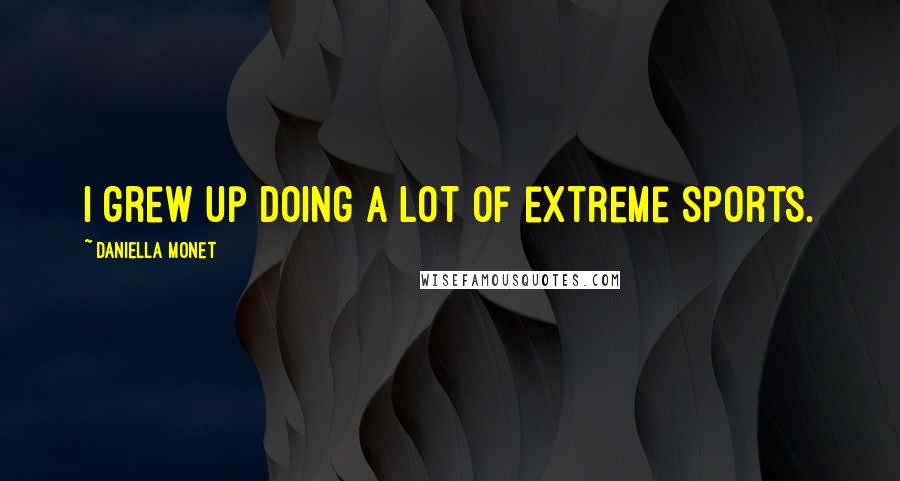 Daniella Monet quotes: I grew up doing a lot of extreme sports. Daniella Monet quotes: I grew up doing a lot of extreme sports.