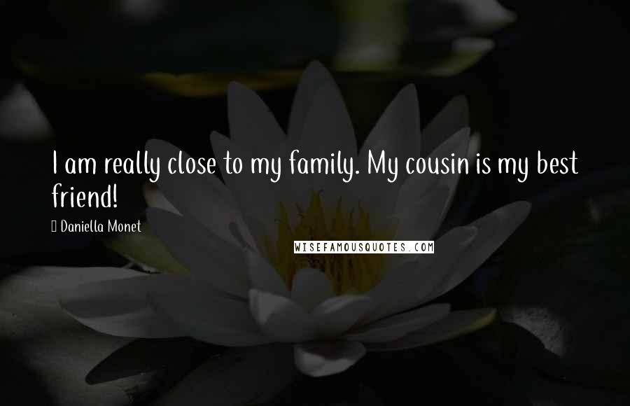 Daniella Monet quotes: I am really close to my family. My cousin is my best friend!