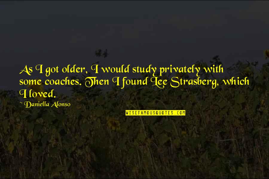 Daniella Quotes By Daniella Alonso: As I got older, I would study privately Daniella Quotes By Daniella Alonso: As I got older, I would study privately