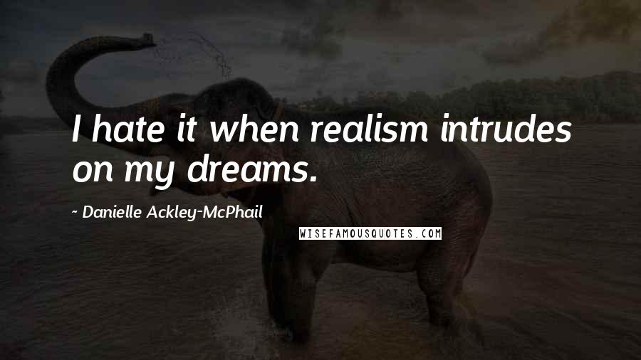 Danielle Ackley-McPhail quotes: I hate it when realism intrudes on my dreams.