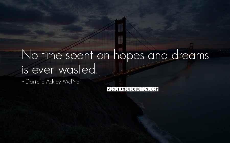 Danielle Ackley-McPhail quotes: No time spent on hopes and dreams is ever wasted.