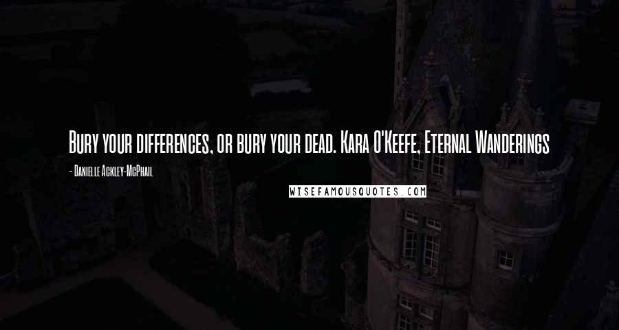 Danielle Ackley-McPhail quotes: Bury your differences, or bury your dead. Kara O'Keefe, Eternal Wanderings