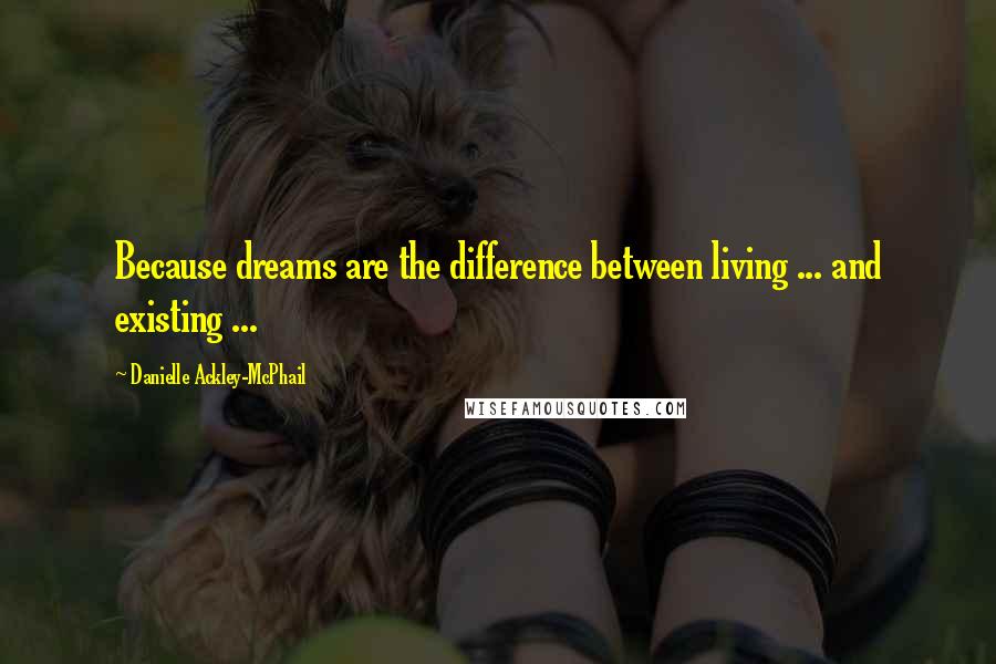 Danielle Ackley-McPhail quotes: Because dreams are the difference between living ... and existing ...