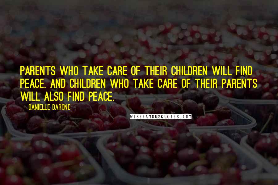 Danielle Barone quotes: Parents who take care of their children will find peace. And children who take care of their parents will also find peace.