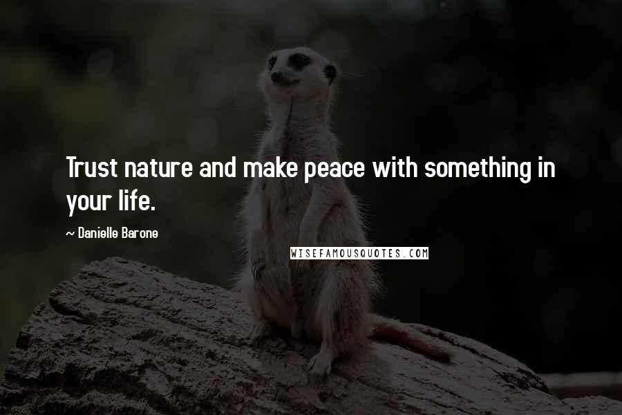 Danielle Barone quotes: Trust nature and make peace with something in your life.