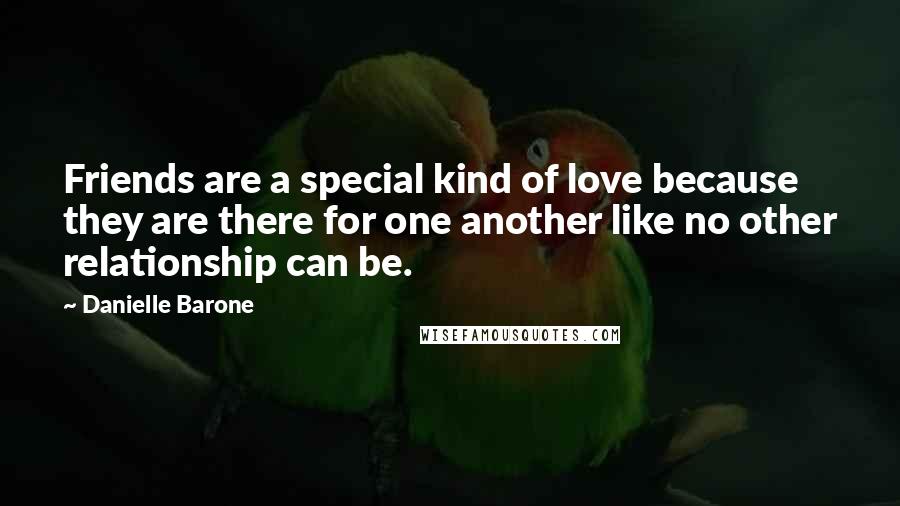 Danielle Barone quotes: Friends are a special kind of love because they are there for one another like no other relationship can be. Danielle Barone quotes: Friends are a special kind of love because they are there for one another like no other relationship can be.