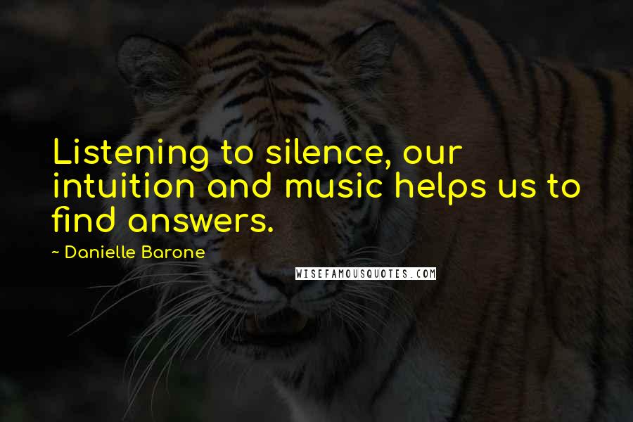 Danielle Barone quotes: Listening to silence, our intuition and music helps us to find answers.