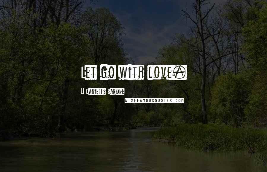 Danielle Barone quotes: Let go with love.