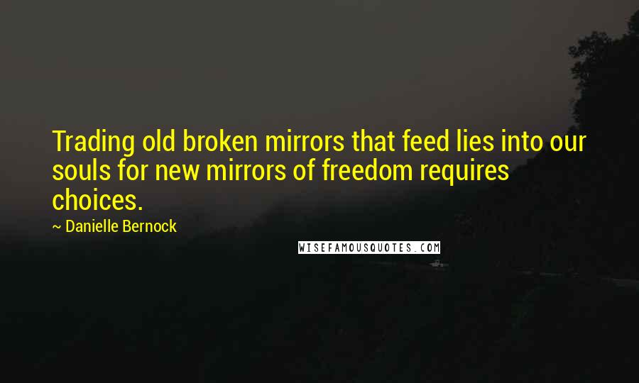 Danielle Bernock quotes: Trading old broken mirrors that feed lies into our souls for new mirrors of freedom requires choices.